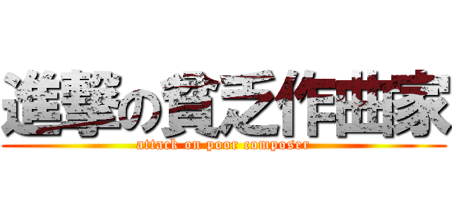 進撃の貧乏作曲家 (attack on poor composer)