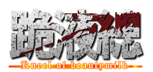 跪液總 (Kneel of beautymilk)