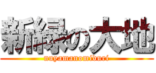 新緑の大地 (nuyamanomiduri)