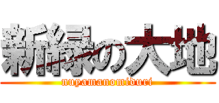 新緑の大地 (nuyamanomiduri)