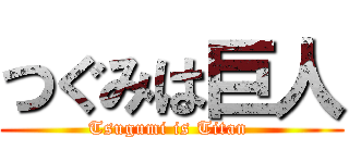 つぐみは巨人 (Tsugumi is Titan )