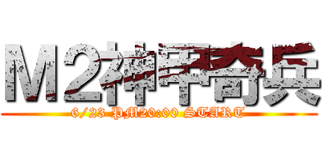 Ｍ２神甲奇兵 (6/23 PM20:00 START)