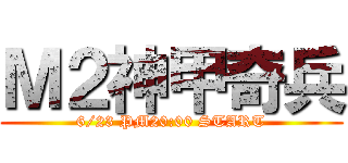 Ｍ２神甲奇兵 (6/23 PM20:00 START)