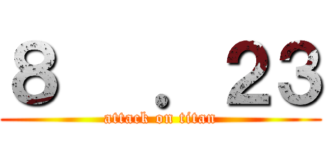 ８   ．２３ (attack on titan)