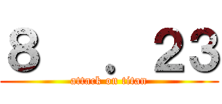 ８   ．２３ (attack on titan)