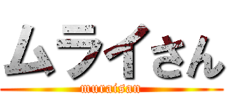ムライさん (muraisan)