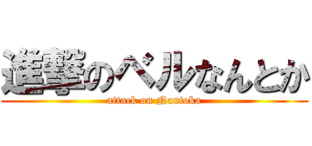 進撃のベルなんとか (attack on Nantoka)