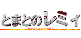 とまとのレミィ (attack on titan)