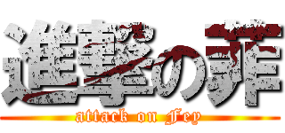進撃の菲 (attack on Fey)