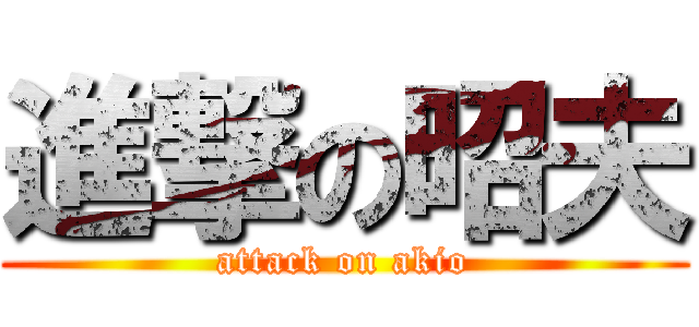 進撃の昭夫 (attack on akio)