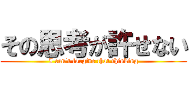 その思考が許せない (I can't forgive that thinking)