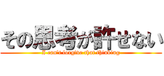 その思考が許せない (I can't forgive that thinking)