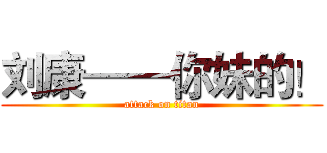 刘康——你妹的！ (attack on titan)