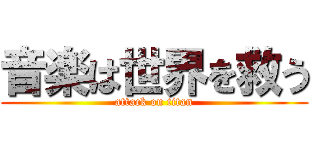 音楽は世界を救う (attack on titan)