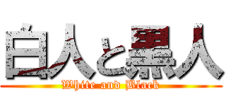 白人と黒人 (White and Black)