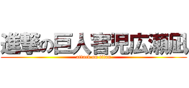 進撃の巨人害児広瀬凪 (attack on titan)