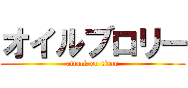 オイルブロリー (attack on titan)