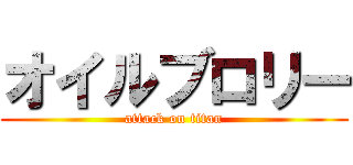 オイルブロリー (attack on titan)