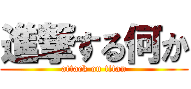進撃する何か (attack on titan)