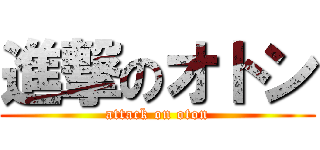 進撃のオトン (attack on oton)