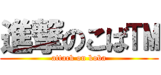 進撃のこば™ (attack on koba)