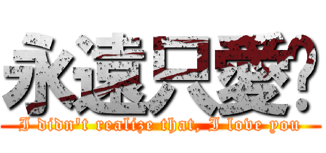 永遠只愛妳 (I didn\'t realize that, I love you)