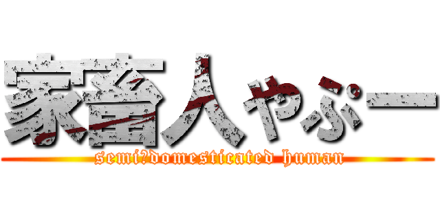 家畜人やぷー ( semi‐domesticated human)