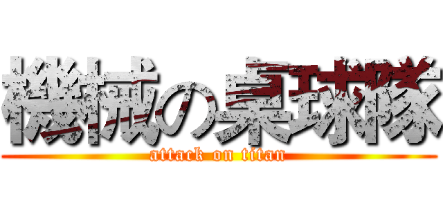 機械の桌球隊 (attack on titan)