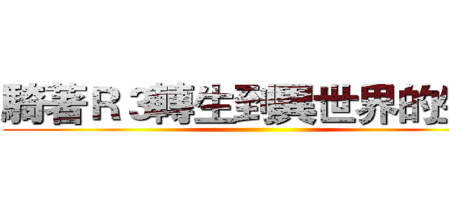 騎著Ｒ３轉生到異世界的生活 ()