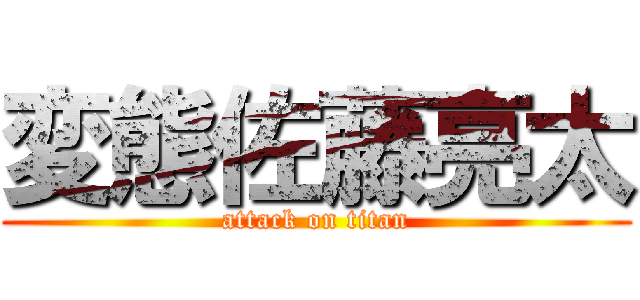 変態佐藤亮太 (attack on titan)