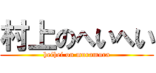 村上のへいへい (heihei on muramura)