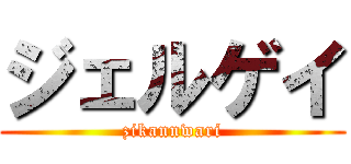 ジェルゲイ (zikannwari)