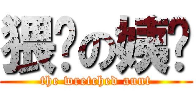 猥琐の姨妈 (the wretched aunt)