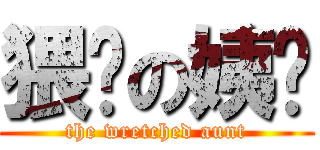 猥琐の姨妈 (the wretched aunt)