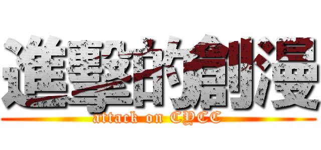 進擊的創漫 (attack on CYCC)