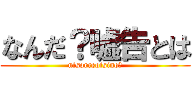 なんだ？嘘告とは (nisorreoisino?)