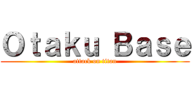 Ｏｔａｋｕ Ｂａｓｅ (attack on titan)