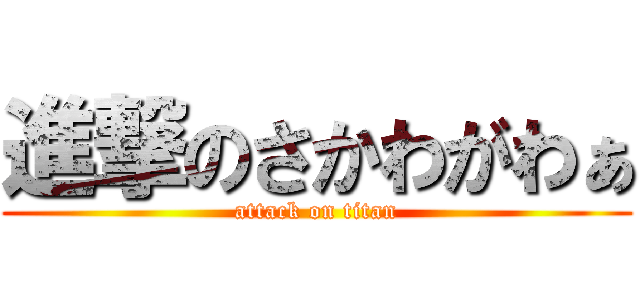 進撃のさかわがわぁ (attack on titan)