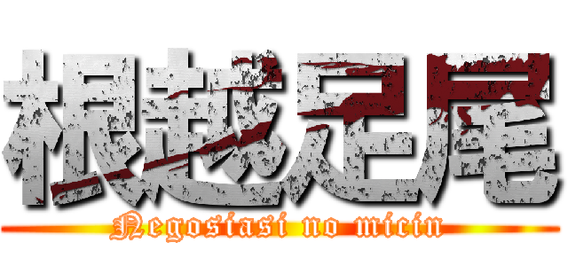 根越足尾 (Negosiasi no micin)