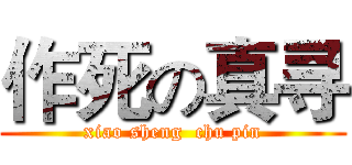 作死の真寻 (xiao sheng  chu pin)
