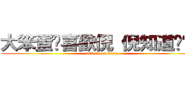 大笨蛋婐喜歡倪 倪知道叻吧？ (attack on titan)