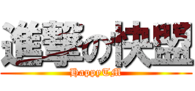 進撃の快盟 (HappyTM)