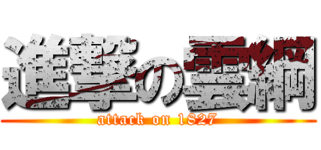 進撃の雲綱 (attack on 1827)