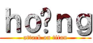 ｈｏàｎｇ (attack on titan)