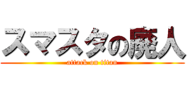 スマスタの廃人 (attack on titan)