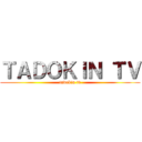 ＴＡＤＯＫＩＮ ＴＶ (tadokin tv)