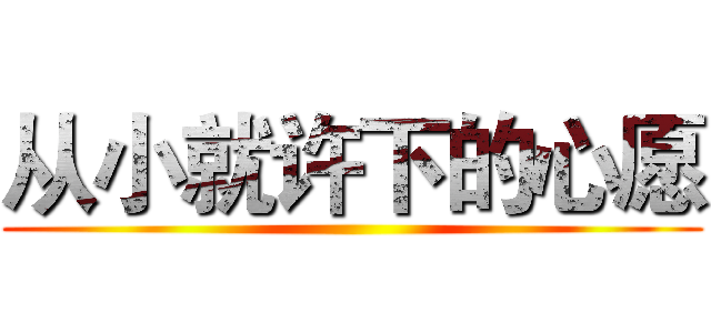 从小就许下的心愿 ()