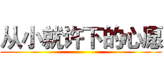 从小就许下的心愿 ()