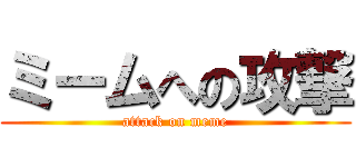 ミームへの攻撃 (attack on meme)