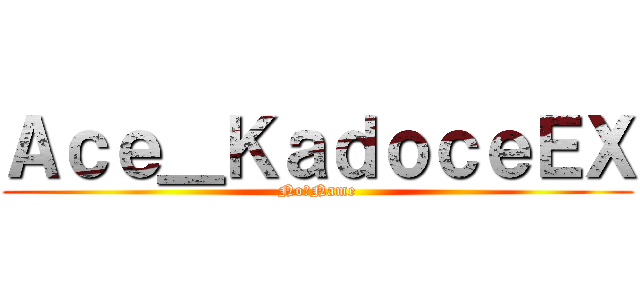 Ａｃｅ＿ＫａｄｏｃｅＥＸ (No丶Name)